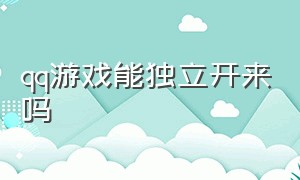 qq游戏能独立开来吗