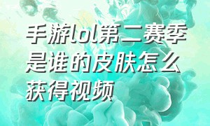 手游lol第二赛季是谁的皮肤怎么获得视频