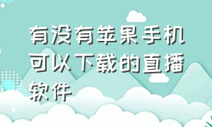 有没有苹果手机可以下载的直播软件