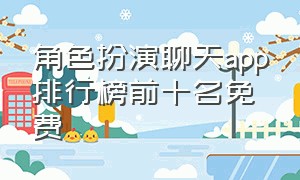 角色扮演聊天app排行榜前十名免费