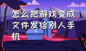 怎么把游戏变成文件发给别人手机