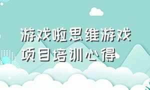 游戏啦思维游戏项目培训心得