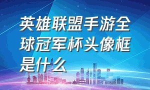 英雄联盟手游全球冠军杯头像框是什么