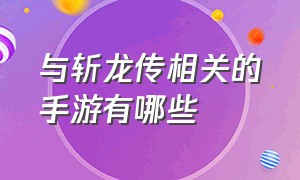 与斩龙传相关的手游有哪些