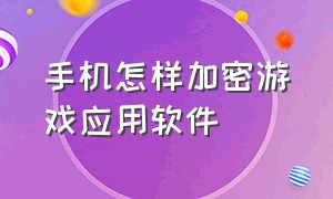 手机怎样加密游戏应用软件