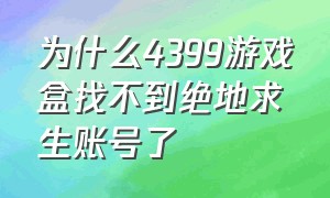 为什么4399游戏盒找不到绝地求生账号了