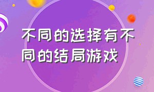 不同的选择有不同的结局游戏