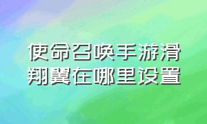 使命召唤手游滑翔翼在哪里设置