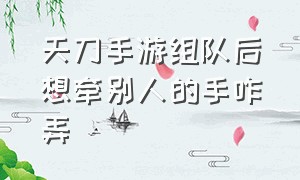 天刀手游组队后想牵别人的手咋弄