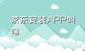 京东安装APP叫啥