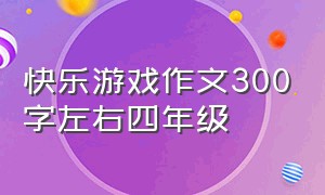 快乐游戏作文300字左右四年级