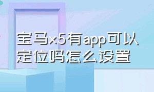 宝马x5有app可以定位吗怎么设置