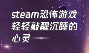 steam恐怖游戏轻轻敲醒沉睡的心灵