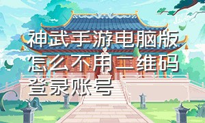 神武手游电脑版怎么不用二维码登录账号