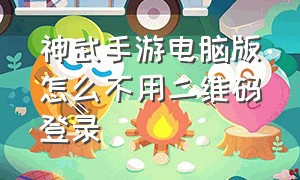 神武手游电脑版怎么不用二维码登录