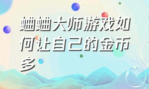 蛐蛐大师游戏如何让自己的金币多