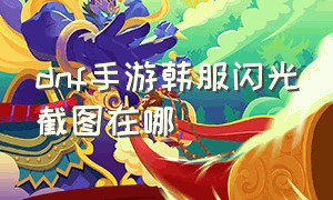 dnf手游韩服闪光截图在哪