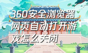 360安全浏览器网页自动打开游戏怎么关闭