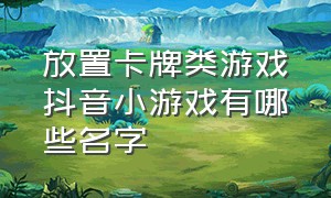 放置卡牌类游戏抖音小游戏有哪些名字