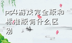 ps4游戏完全版和标准版有什么区别