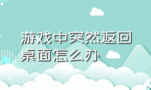 游戏中突然返回桌面怎么办