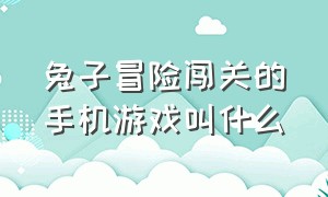 兔子冒险闯关的手机游戏叫什么