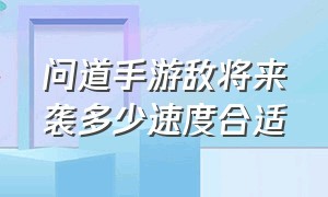 问道手游敌将来袭多少速度合适