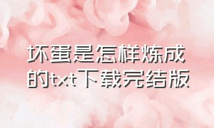 坏蛋是怎样炼成的txt下载完结版