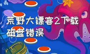 荒野大镖客2下载磁盘错误