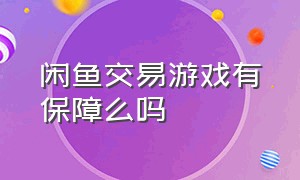 闲鱼交易游戏有保障么吗