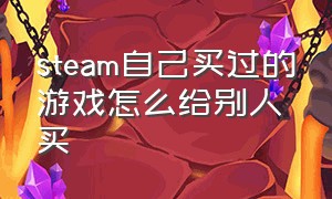 steam自己买过的游戏怎么给别人买