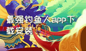 最强钓鱼人app下载安装