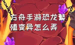 方舟手游恐龙繁殖变异怎么弄