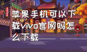 苹果手机可以下载vivo官网吗怎么下载