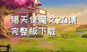 猎天使魔女20集完整版下载