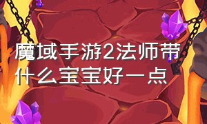 魔域手游2法师带什么宝宝好一点