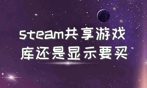 steam共享游戏库还是显示要买