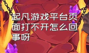 起凡游戏平台页面打不开怎么回事呀