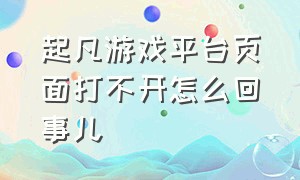 起凡游戏平台页面打不开怎么回事儿