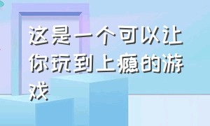 这是一个可以让你玩到上瘾的游戏