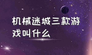 机械迷城三款游戏叫什么