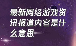 最新网络游戏资讯报道内容是什么意思