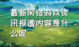 最新网络游戏资讯报道内容是什么呢