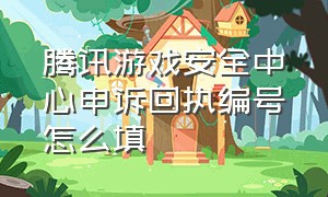 腾讯游戏安全中心申诉回执编号怎么填