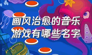 画风治愈的音乐游戏有哪些名字