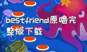 bestfriend原唱完整版下载