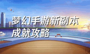 梦幻手游新副本成就攻略