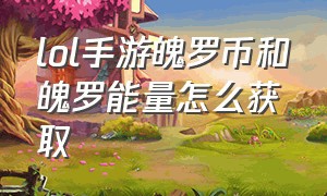 lol手游魄罗币和魄罗能量怎么获取