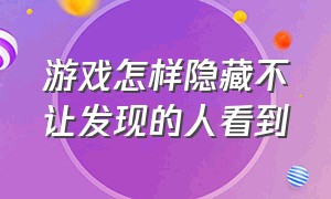 游戏怎样隐藏不让发现的人看到