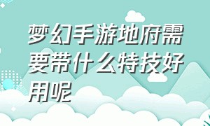 梦幻手游地府需要带什么特技好用呢